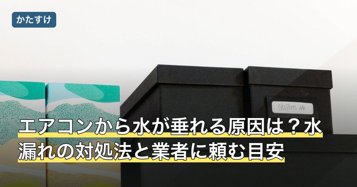 エアコンから水が垂れる原因は？水漏れの対処法と業者に頼む目安