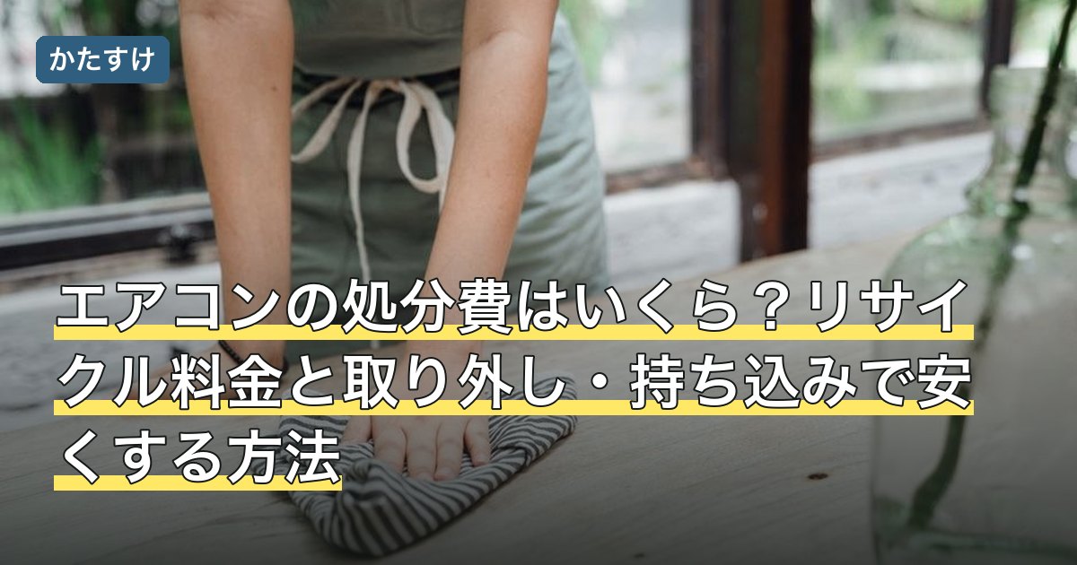 エアコンの処分費はいくら？リサイクル料金と取り外し・持ち込みで安くする方法