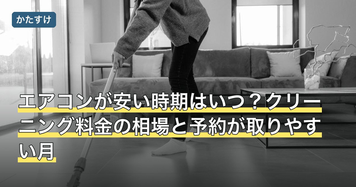 エアコンが安い時期はいつ？クリーニング料金の相場と予約が取りやすい月