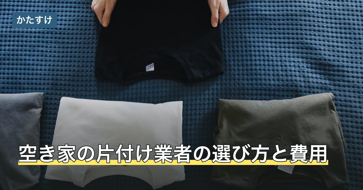 空き家の片付け業者の選び方と費用