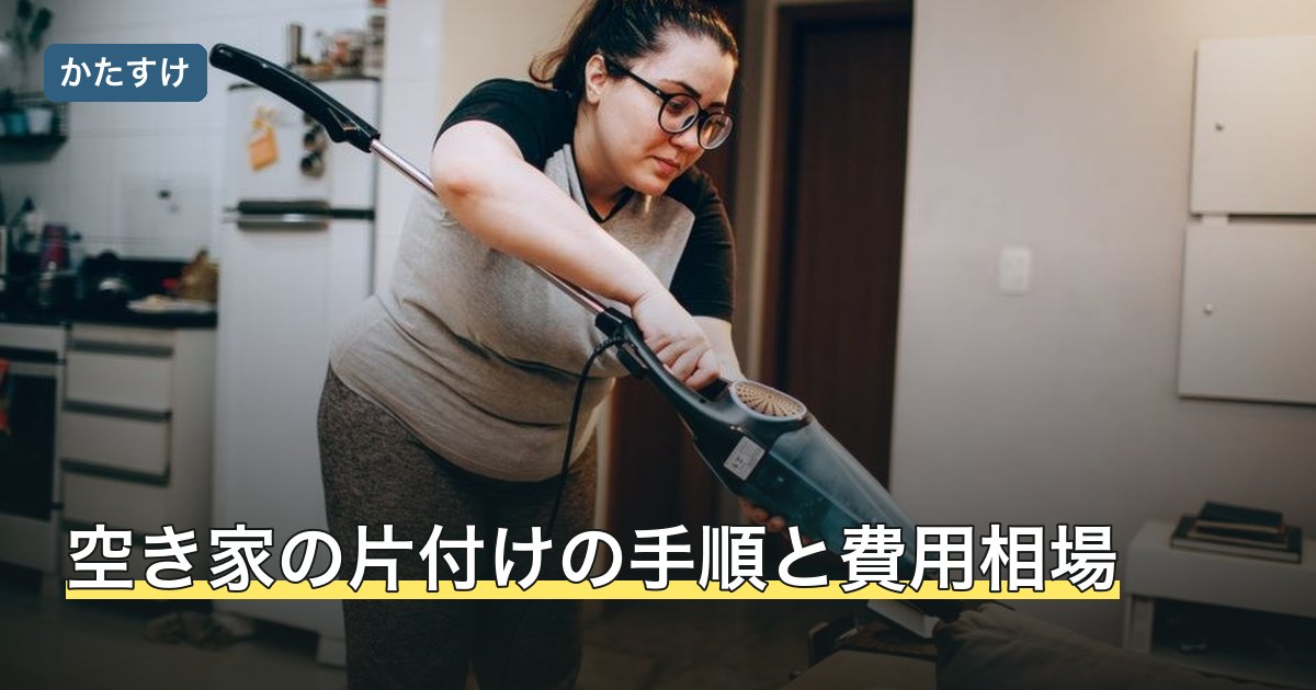 空き家の片付けの手順と費用相場