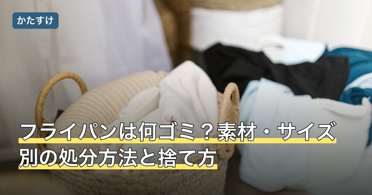 フライパンは何ゴミ？素材・サイズ別の処分方法と捨て方
