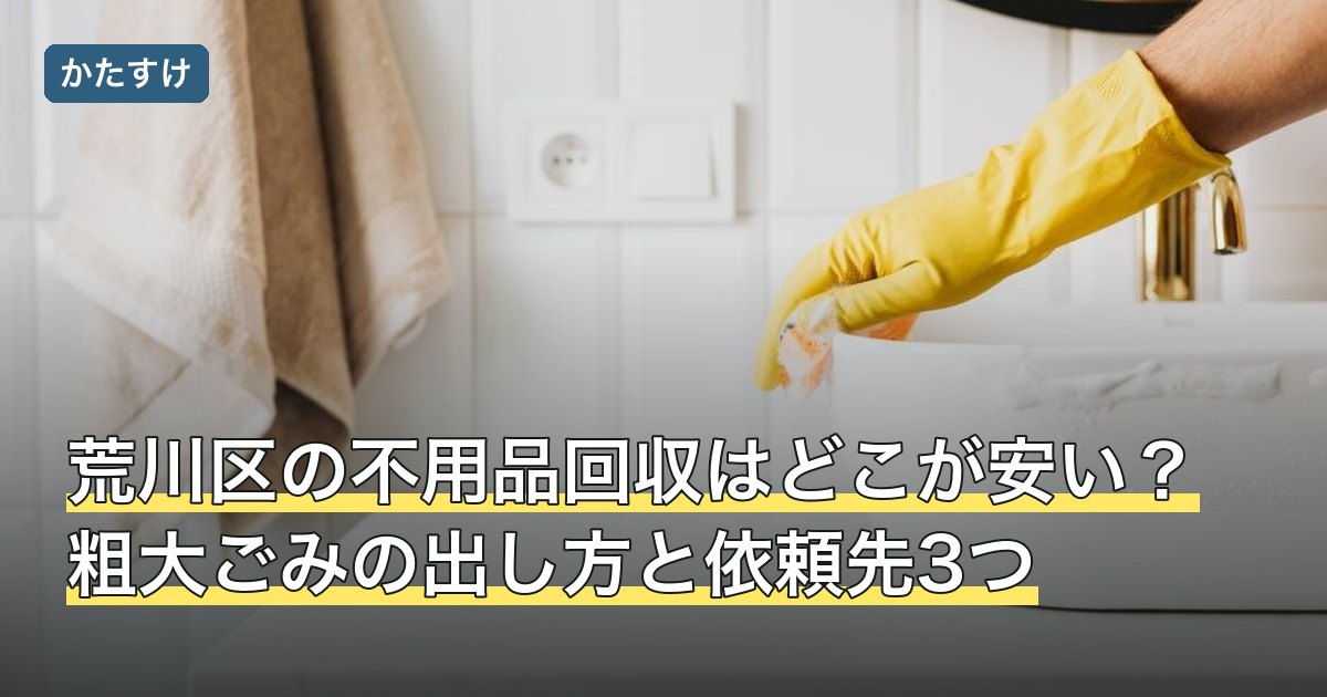 荒川区の不用品回収はどこが安い？粗大ごみの出し方と依頼先3つ