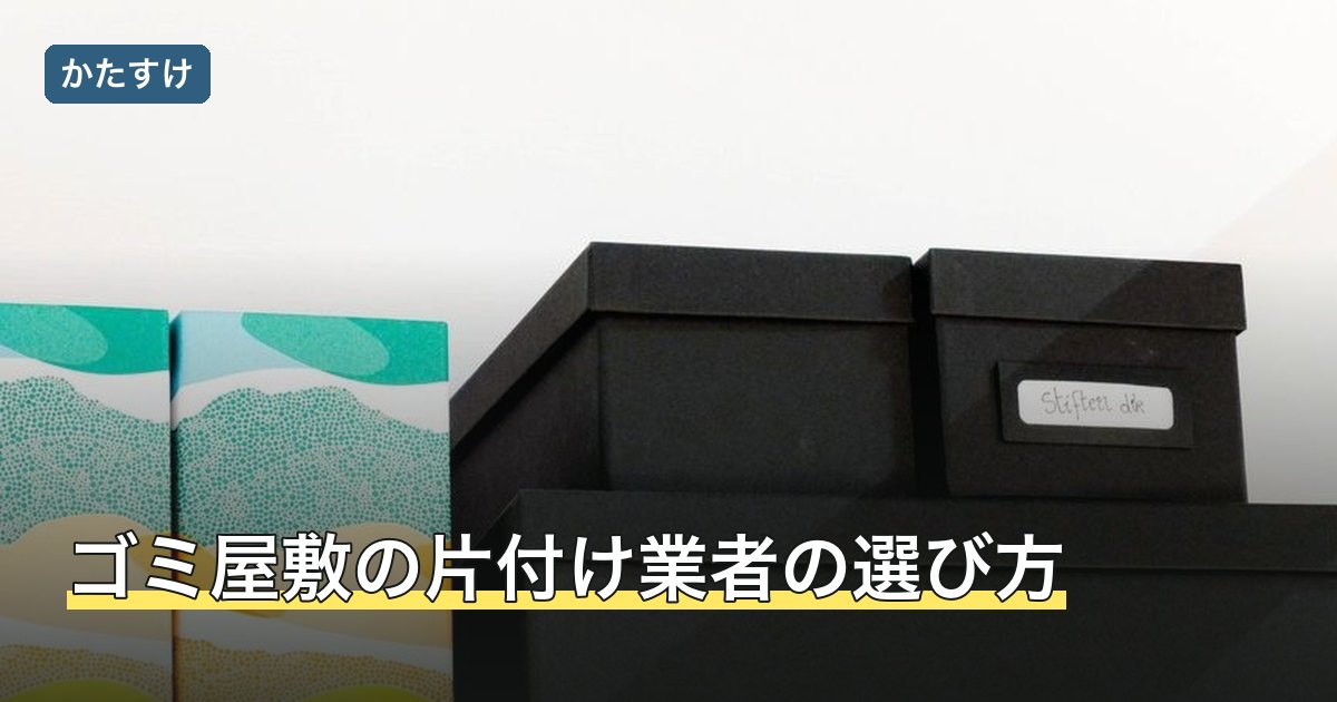 ゴミ屋敷の片付け業者の選び方