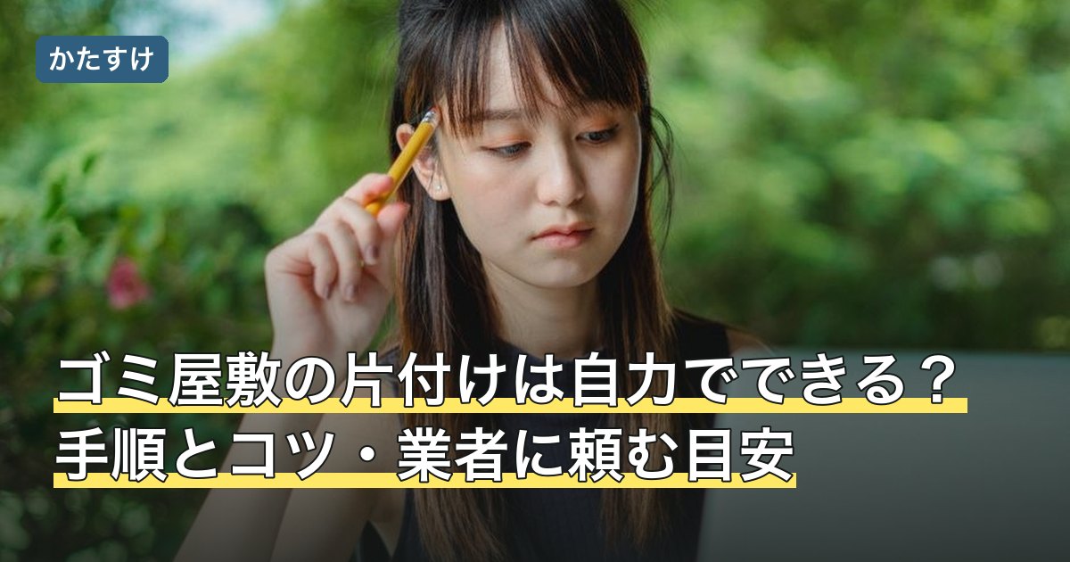 ゴミ屋敷の片付けは自力でできる？手順とコツ・業者に頼む目安