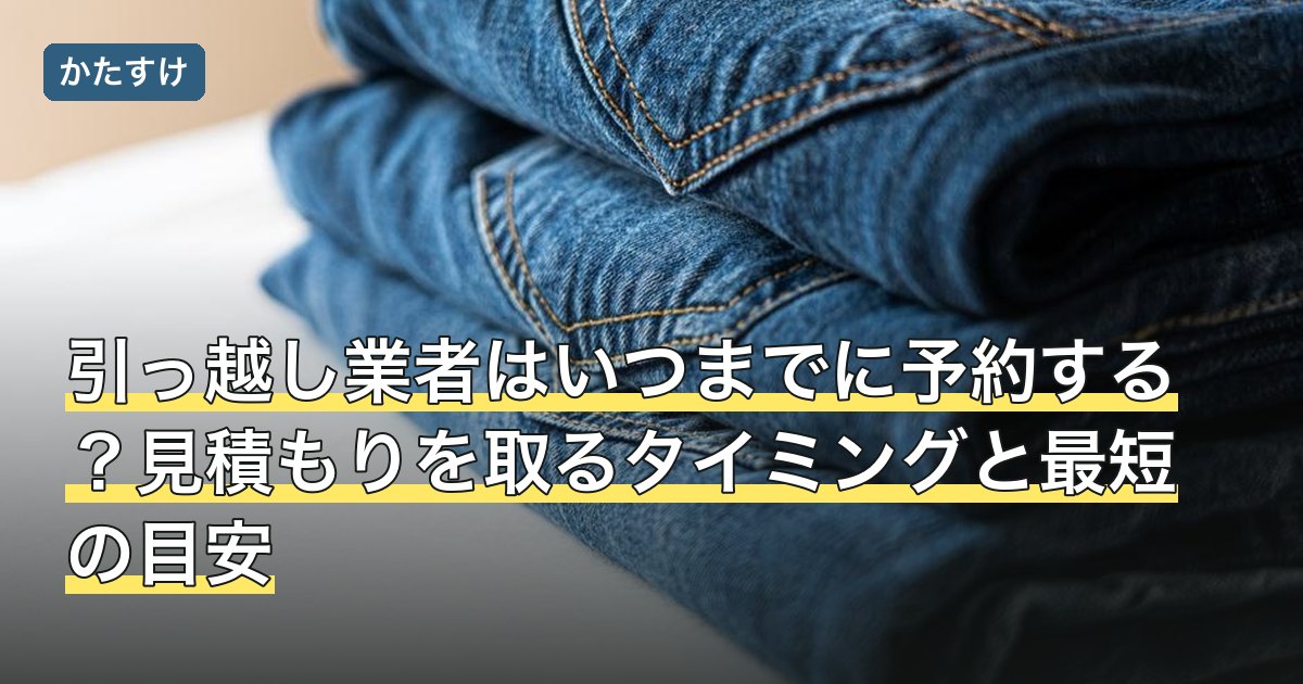 引っ越し業者はいつまでに予約する？見積もりを取るタイミングと最短の目安