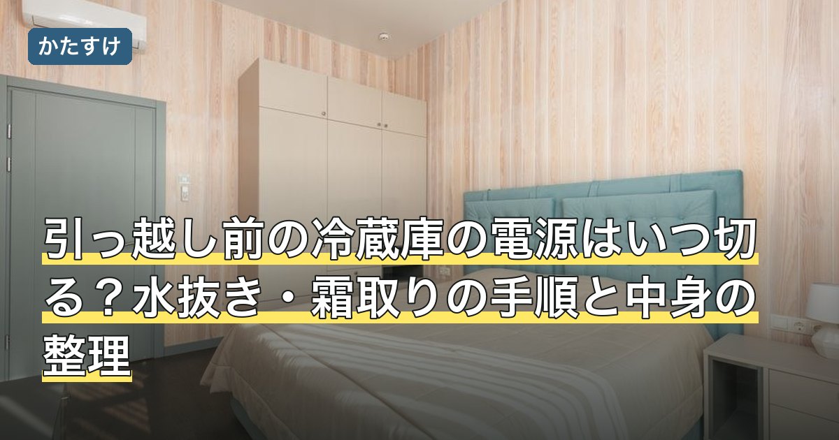 引っ越し前の冷蔵庫の電源はいつ切る？水抜き・霜取りの手順と中身の整理
