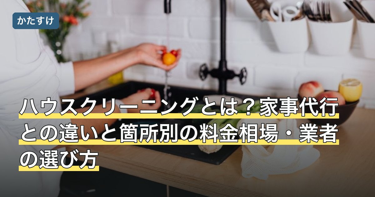 ハウスクリーニングとは？家事代行との違いと箇所別の料金相場・業者の選び方