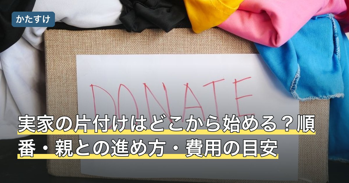 実家の片付けはどこから始める？順番・親との進め方・費用の目安