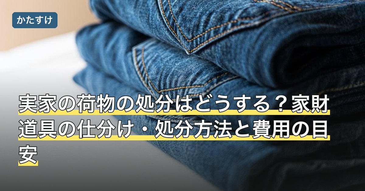 実家の荷物の処分はどうする？家財道具の仕分け・処分方法と費用の目安