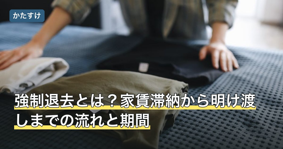 強制退去とは？家賃滞納から明け渡しまでの流れと期間