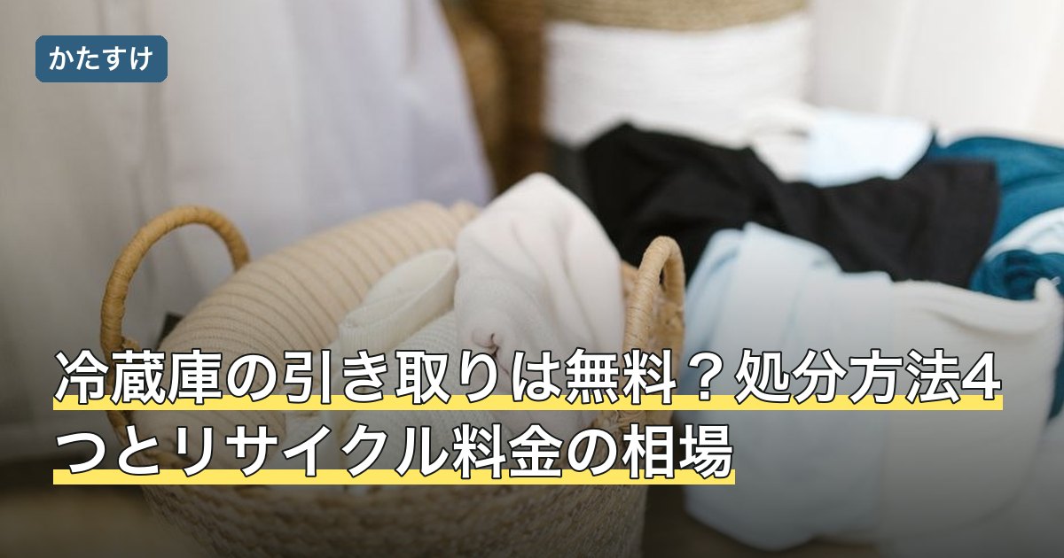 冷蔵庫の引き取りは無料？処分方法4つとリサイクル料金の相場