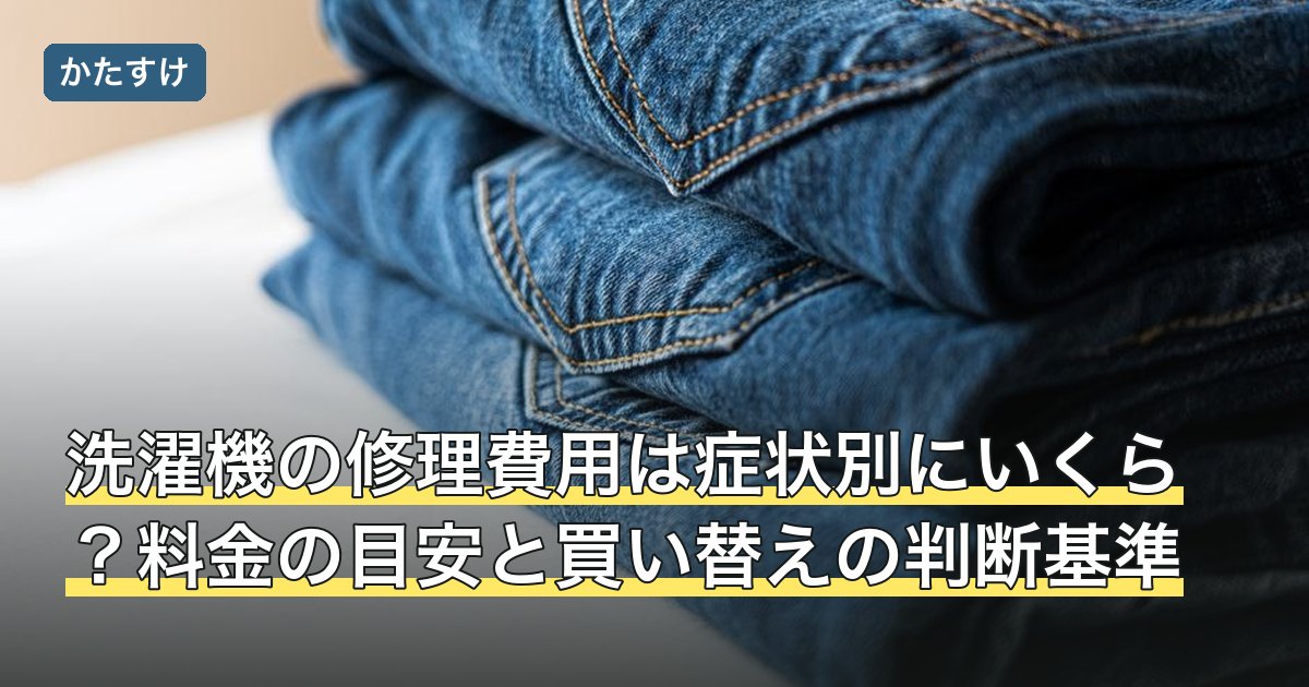 洗濯機の修理費用は症状別にいくら？料金の目安と買い替えの判断基準