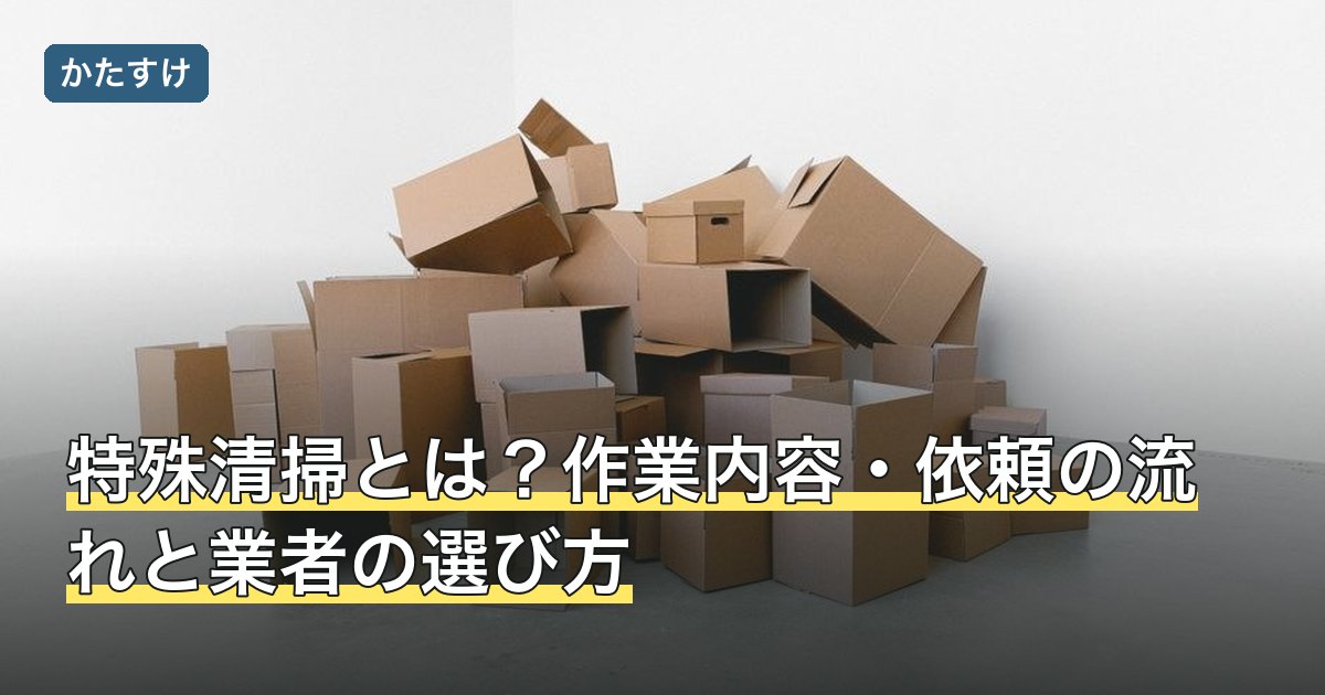 特殊清掃とは？作業内容・依頼の流れと業者の選び方