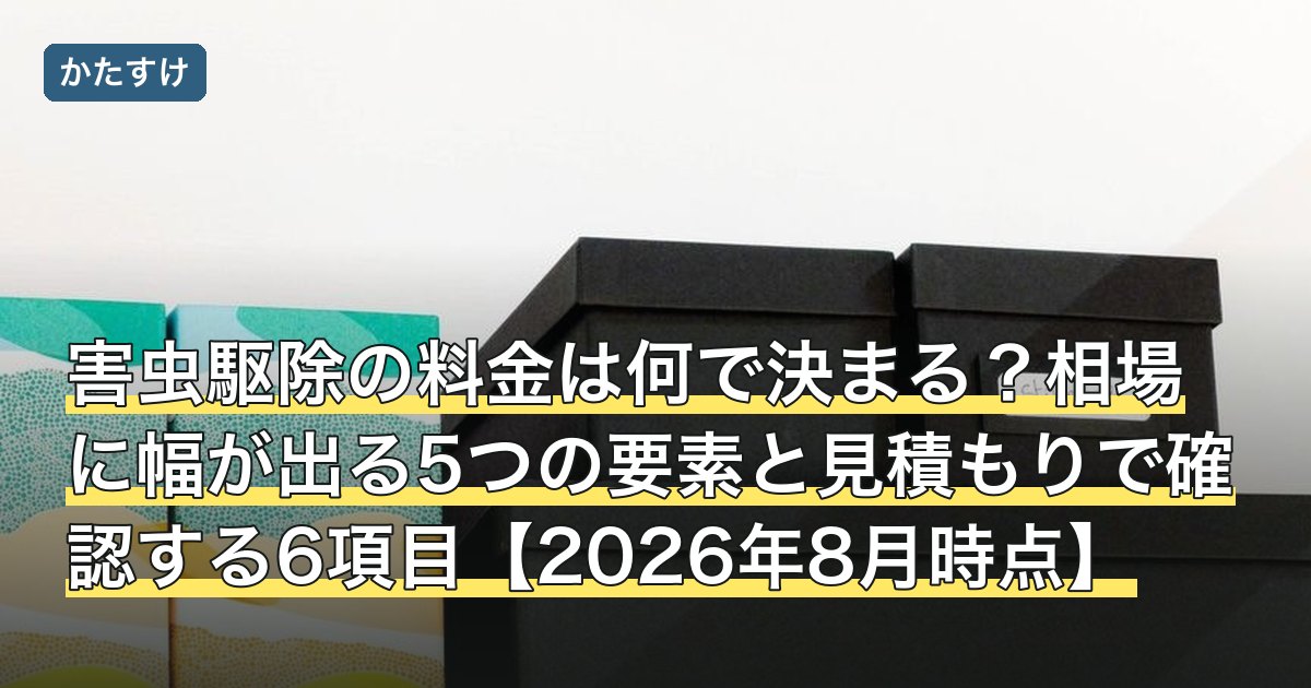 害虫駆除の料金は何で決まる？相場に幅が出る5つの要素と見積もりで確認する6項目【2026年8月時点】