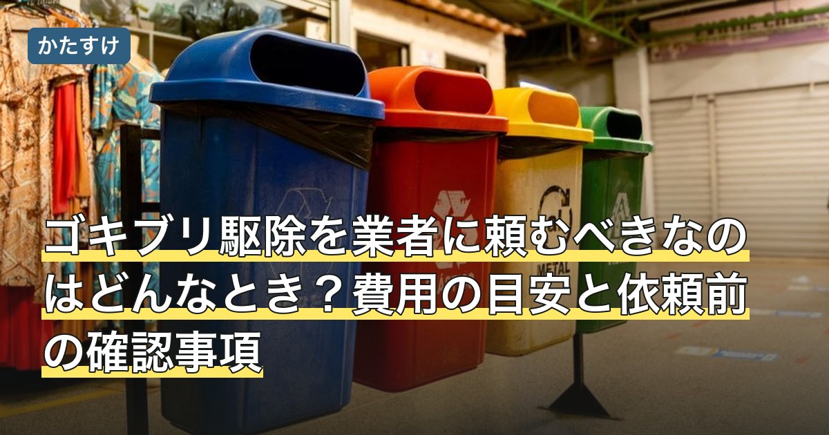 ゴキブリ駆除を業者に頼むべきなのはどんなとき？費用の目安と依頼前の確認事項