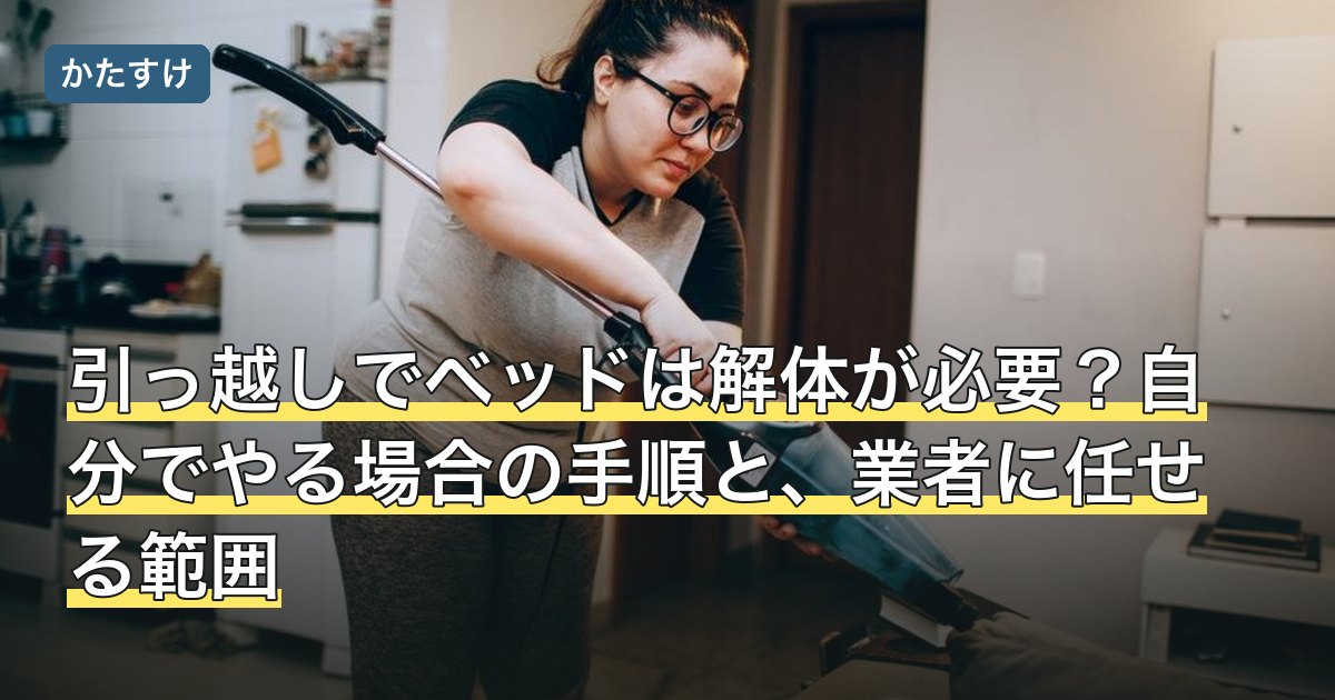 引っ越しでベッドは解体が必要？自分でやる場合の手順と、業者に任せる範囲
