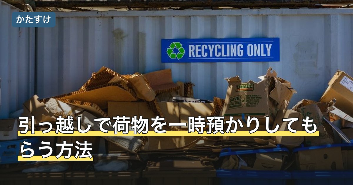 引っ越しで荷物を一時預かりしてもらう方法