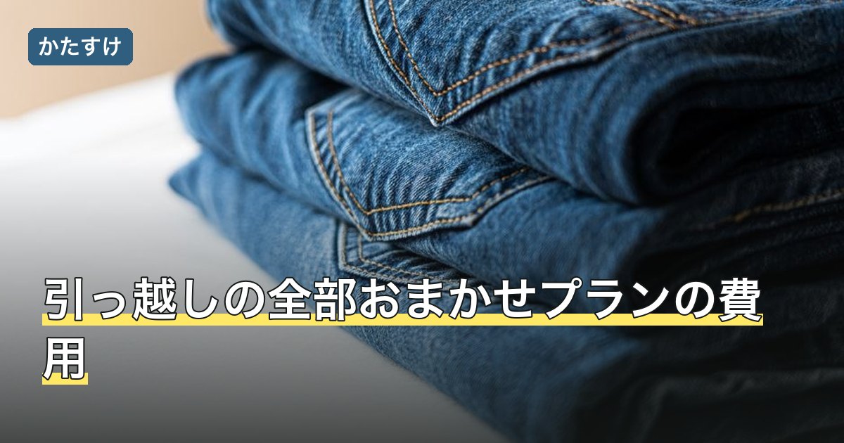 引っ越しの全部おまかせプランの費用