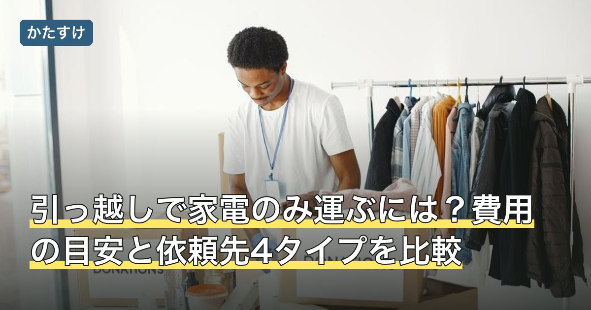 引っ越しで家電のみ運ぶには？費用の目安と依頼先4タイプを比較