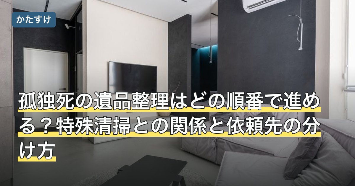 孤独死の遺品整理はどの順番で進める？特殊清掃との関係と依頼先の分け方