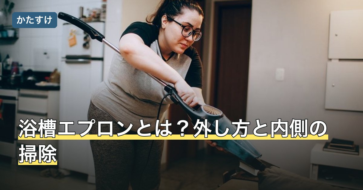 浴槽エプロンとは？外し方と内側の掃除
